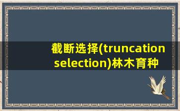 截断选择(truncation selection)林木育种